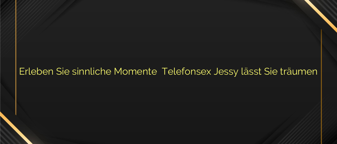 Erleben Sie sinnliche Momente ✴️ Telefonsex Jessy lässt Sie träumen
