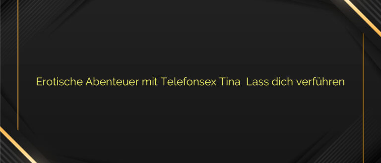 Erotische Abenteuer mit Telefonsex Tina ⭐️ Lass dich verführen