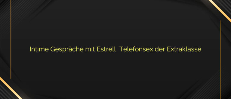 Intime Gespräche mit Estrell ⭐️ Telefonsex der Extraklasse
