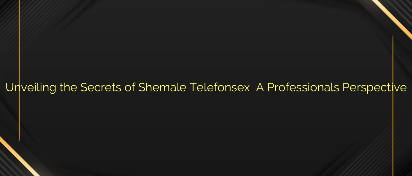 Unveiling the Secrets of Shemale Telefonsex ⭐️ A Professionals Perspective