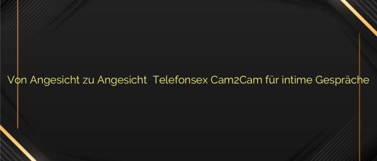 Von Angesicht zu Angesicht ⭐️ Telefonsex Cam2Cam für intime Gespräche